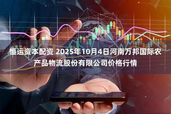 恒運資本配資 2025年10月4日河南萬邦國際農產品物流股份有限公司價格行情